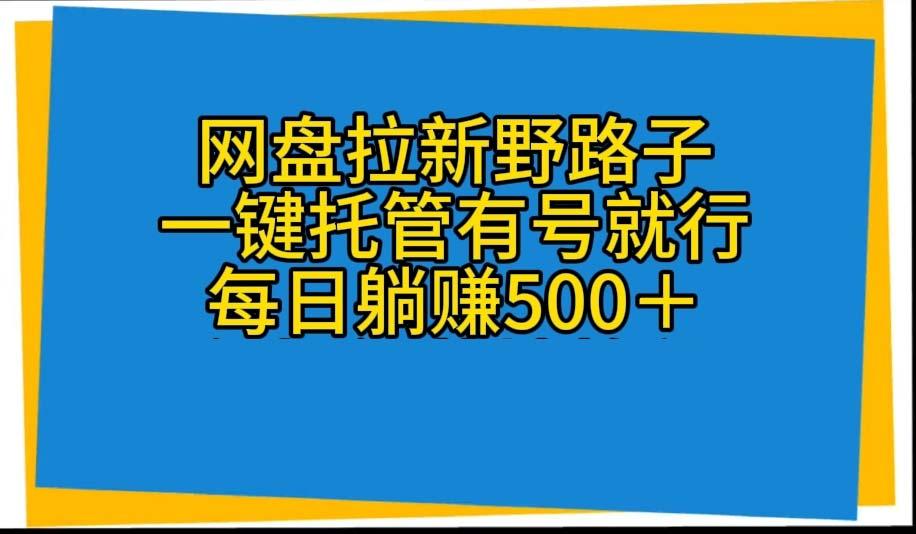 网盘拉新野路子，一键托管有号就行，全自动代发视频，每日躺赚500＋-星火轻创