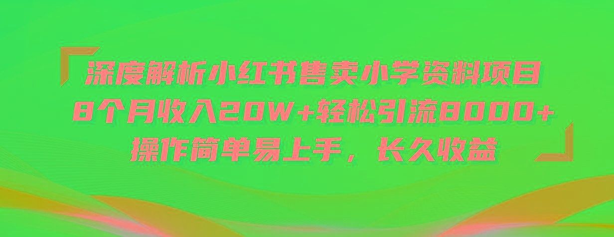 深度解析小红书售卖小学资料项目 8个月收入20W+轻松引流8000+操作简单…-星火轻创