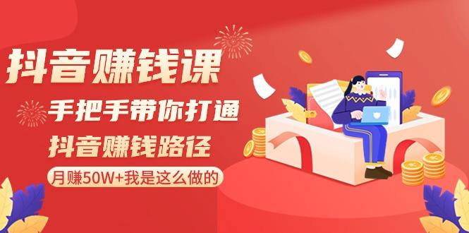 抖音赚钱课：手把手带你打通抖音赚钱路径，月赚50W+我是这么做的！-星火轻创