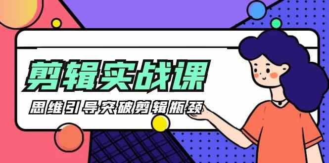 剪辑实操课-思维引导突破剪辑瓶颈(29节视频课)-星火轻创