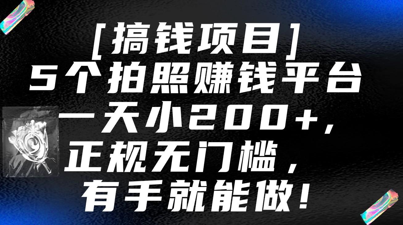 5个拍照赚钱平台，一天小200+，正规无门槛，有手就能做【保姆级教程】-星火轻创