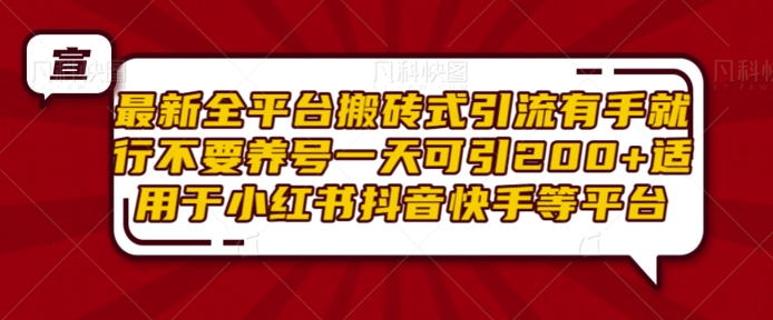 最新全平台搬砖式引流有手就行不要养号一天可引200+项目粉适用于小红书抖音快手等平台-星火轻创