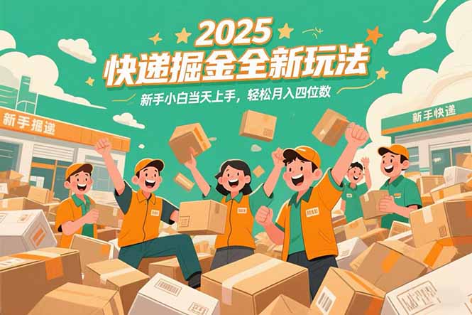 2025快递掘金全新玩法，新手小白当天上手，轻松月入四位数！-星火轻创