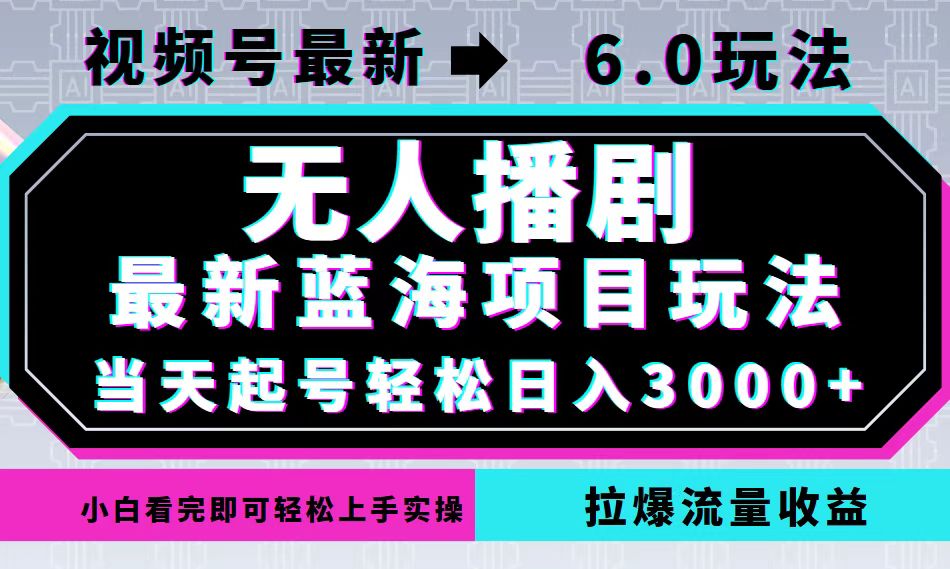 视频号最新6.0玩法，无人播剧，轻松日入3000+，最新蓝海项目，拉爆流量…-星火轻创