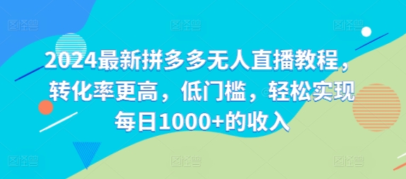 2024最新拼多多无人直播教程，转化率更高，低门槛，轻松实现每日1000+的收入-星火轻创