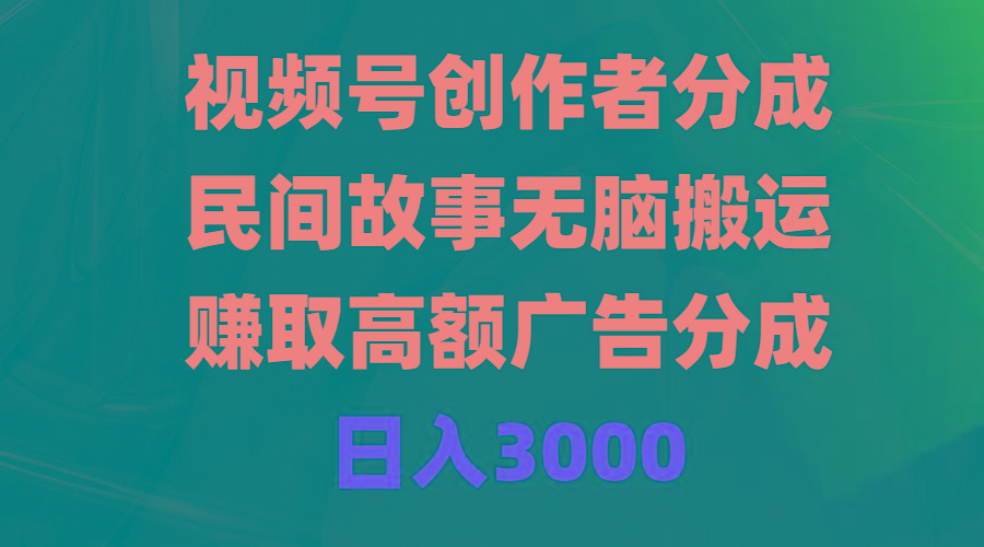 (9390期)视频号创作者分成，民间故事无脑搬运，赚取高额广告分成，日入3000-星火轻创