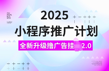 2025小程序推广计划，全新升级撸广告挂JI2.0玩法，日入多张，小白可做【揭秘】-星火轻创
