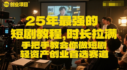 25年最强的短剧项目教程，时长拉满，手把手教会你做短剧，轻资产创业首选赛道-星火轻创