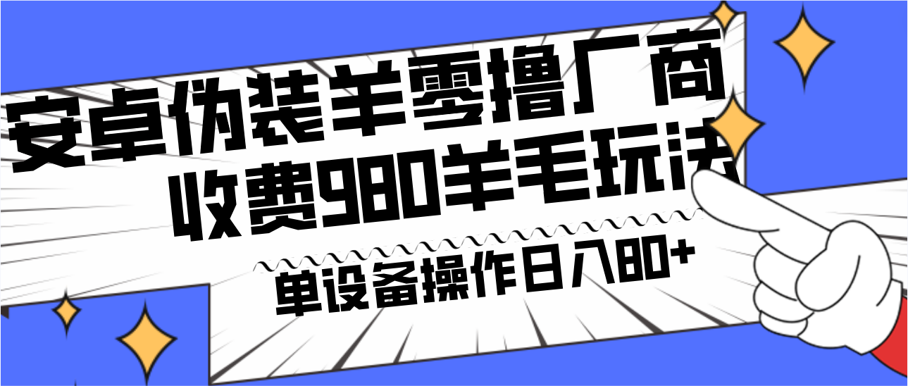 安卓伪装羊零撸厂商羊毛项目，单机日入80+，可矩阵，多劳多得，收费980项目直接公开-星火轻创