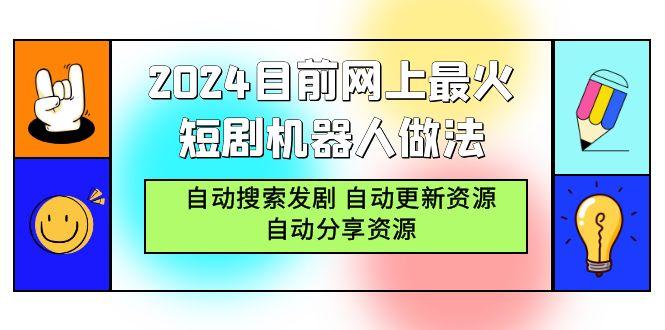 (9293期)2024目前网上最火短剧机器人做法，自动搜索发剧 自动更新资源 自动分享资源-星火轻创