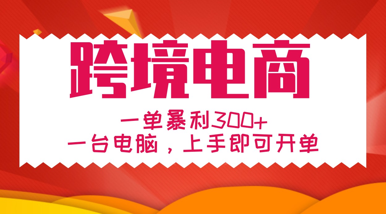 手把手教学跨境电商，一单暴利300+，一台电脑上手即可开单-星火轻创