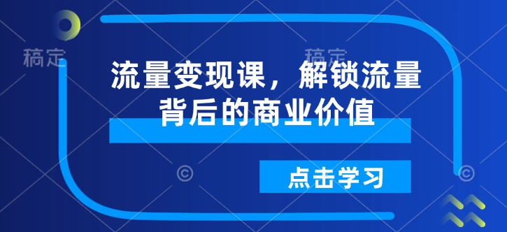 流量变现课，解锁流量背后的商业价值-星火轻创