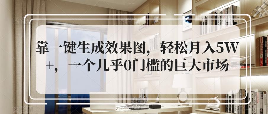 靠一键生成效果图，轻松月入5W+，一个几乎0门槛的巨大市场-星火轻创
