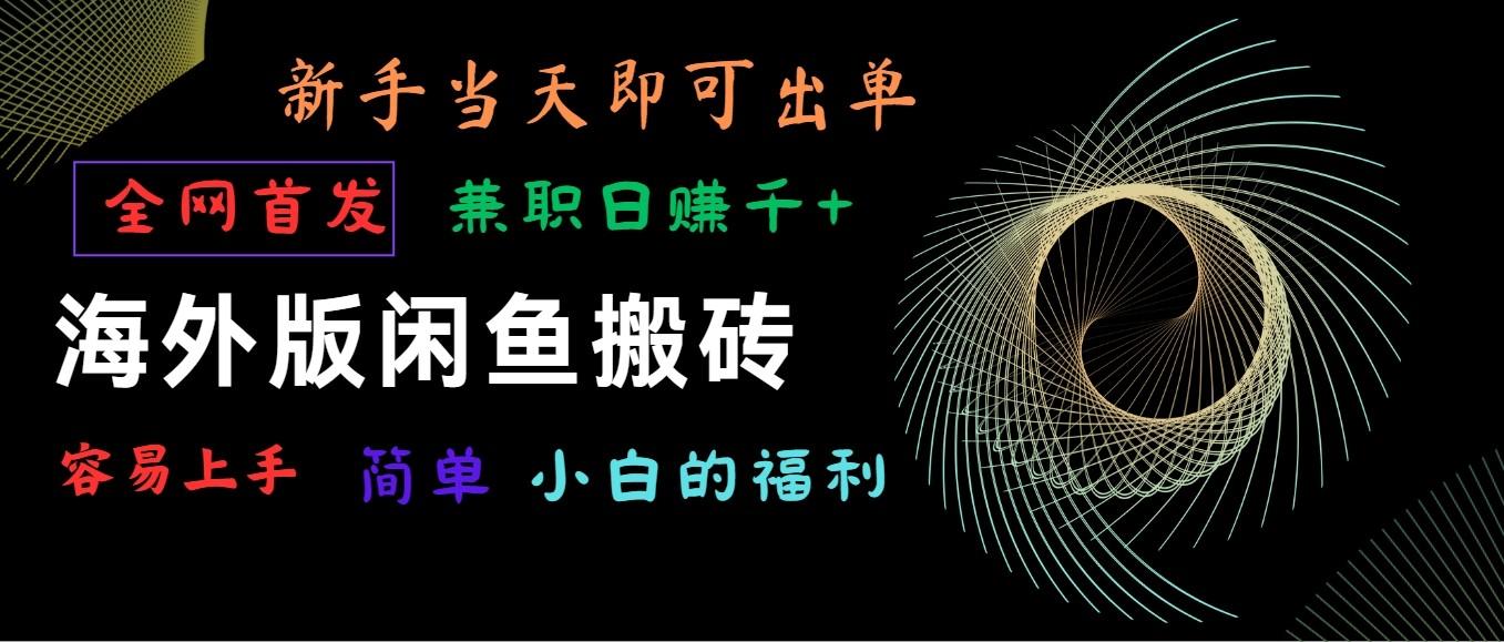海外版闲鱼搬砖项目，全网首发，容易上手，小白当天即可出单，兼职日赚1000+-星火轻创