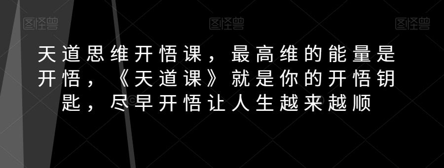 天道思维开悟课，最高维的能量是开悟，《天道课》就是你的开悟钥匙，尽早开悟让人生越来越顺-星火轻创