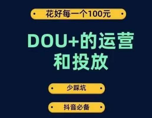 DOU+的运营和投放，花1条DOU+的钱，成为DOU+的投放高手，少走弯路不采坑-星火轻创