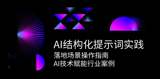 AI结构化提示词实践,落地场景操作指南,AI技术赋能行业案例-星火轻创