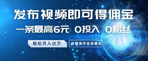 发布视频即可得佣金，一条最高6元，0投入 0粉丝  会发视频就行，月入过W，批量操作收益翻倍【揭秘】-星火轻创
