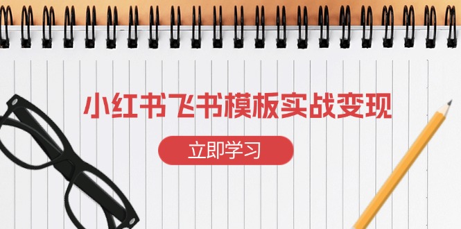 小红书飞书 模板实战变现：小红书快速起号，搭建一个赚钱的飞书模板-星火轻创