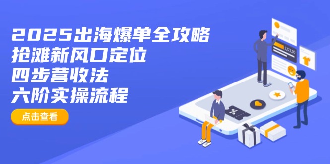 2025出海爆单全攻略：抢滩新风口定位+四步营收法+六阶实操流程-星火轻创