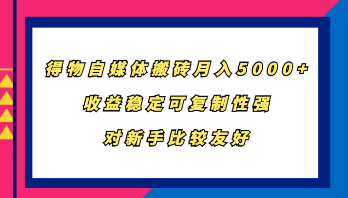 得物自媒体搬砖，月入5000+，收益稳定可复制性强，对新手比较友好-星火轻创