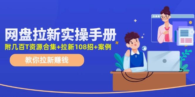 网盘拉新实操手册：教你拉新赚钱(附几百T资源合集+拉新108招+案例-星火轻创
