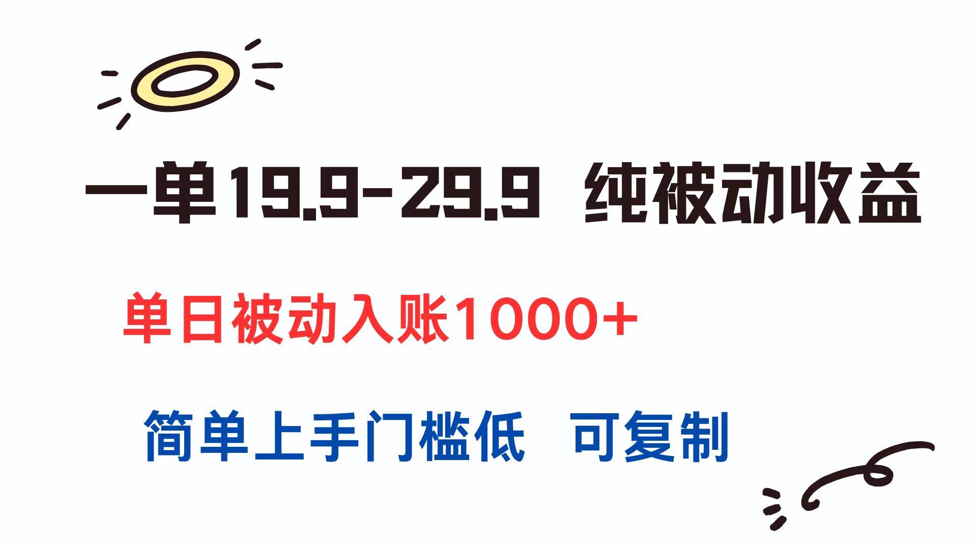 一单19.9-29.9 纯被动收益 单日被动入账1000+ 简单上手门槛低 可复制-星火轻创