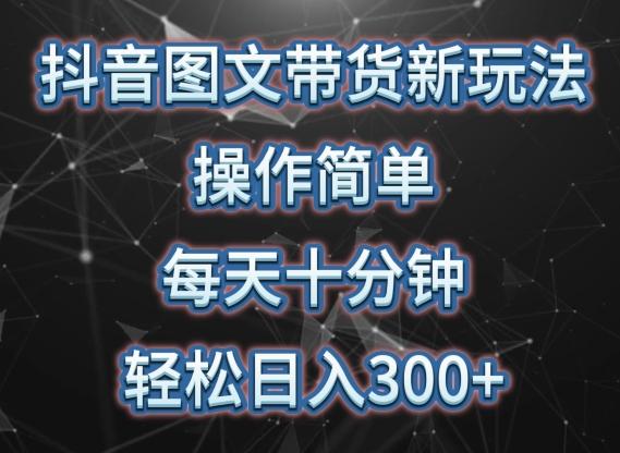 抖音图文带货新玩法， 操作简单，每天十分钟，轻松日入300+，可矩阵操作【揭秘】-星火轻创