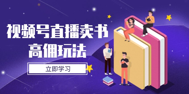 视频号直播卖书高佣玩法，底层逻辑解析，实操技巧全攻略-星火轻创