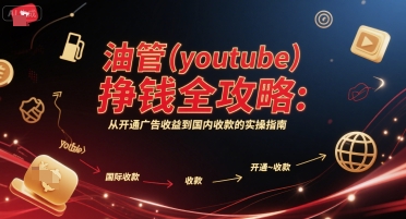 油管(youtube)挣钱全攻略：从开通广告收益到国内收款的实操指南-星火轻创
