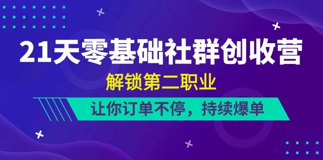 21天零基础社群创收营，解锁第二职业，让你订单不停，持续爆单(22节)-星火轻创