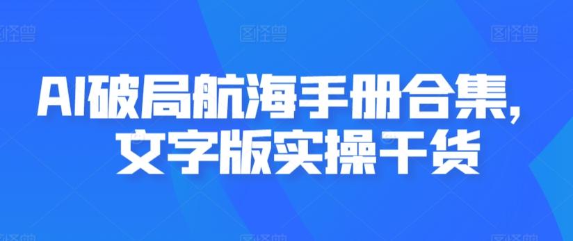 AI破局航海手册合集，文字版实操干货-星火轻创