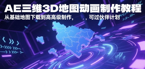 AE三维3D地图动画制作教程，从基础地图下载到高级制作，可过伙伴计划-星火轻创