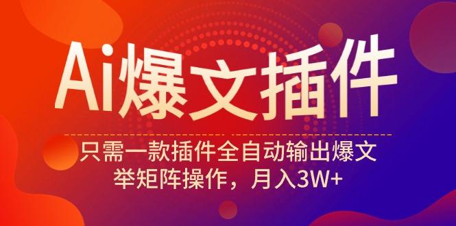 (9725期)Ai爆文插件，只需一款插件全自动输出爆文，举矩阵操作，月入3W+-星火轻创