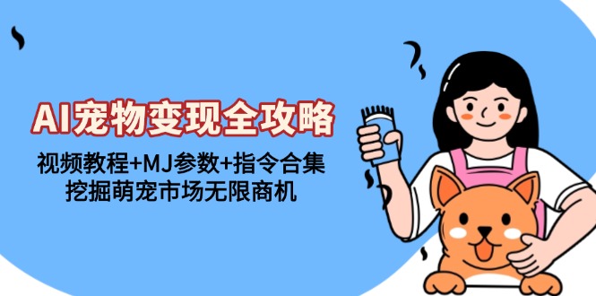 AI宠物变现全攻略：视频教程+MJ参数+指令合集，挖掘萌宠市场无限商机-星火轻创