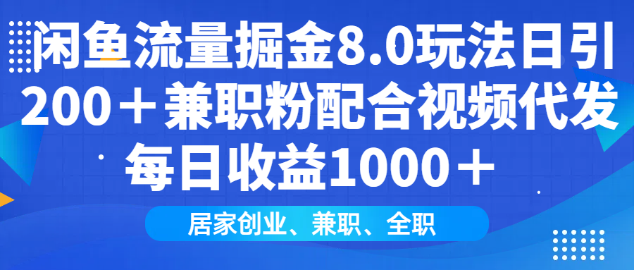 闲鱼流量掘金8.0玩法日引200＋兼职粉配合视频代发日入1000＋收益适合互...-星火轻创