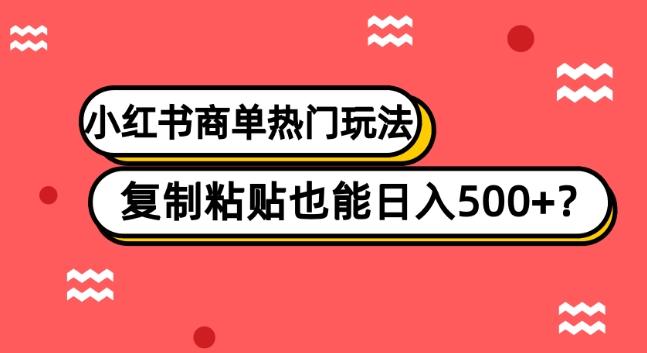 小红书商单热门玩法，复制粘贴也能日入500+-星火轻创
