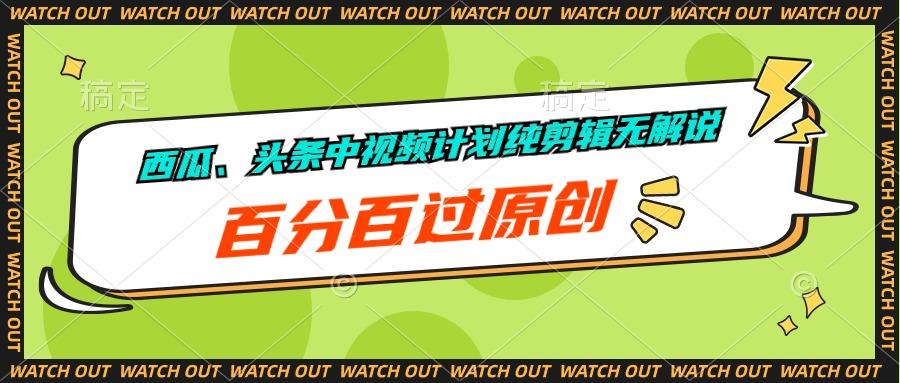 西瓜、头条中视频计划纯剪辑无解说，百分百过原创-星火轻创