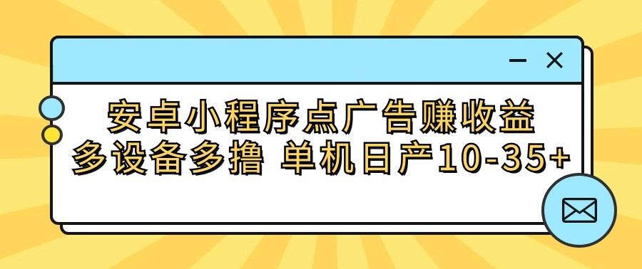 安卓小程序点广告赚收益,多设备多撸 单机日产10-35+-星火轻创
