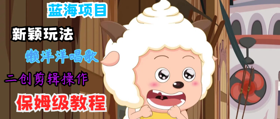 蓝海项目新颖玩法，懒洋洋唱歌 搬运剪辑操作，保姆级教程-星火轻创