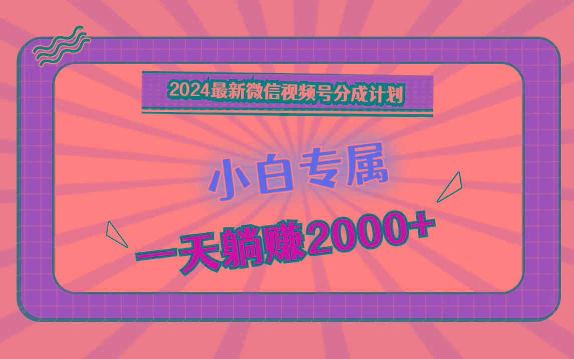 2024最新微信视频号分成计划，对新人友好，一天躺赚2000+-星火轻创