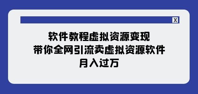 软件教程虚拟资源变现：带你全网引流卖虚拟资源软件，月入过万（11节课）-星火轻创