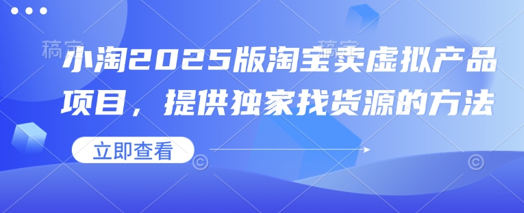 小淘2025版淘宝卖虚拟产品项目,提供独家找货源的方法