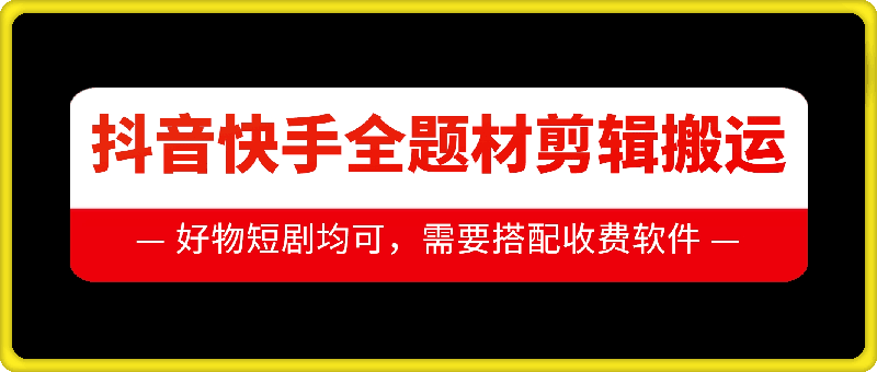 抖音快手全题材剪辑搬运技术，适合好物、短剧等-星火轻创