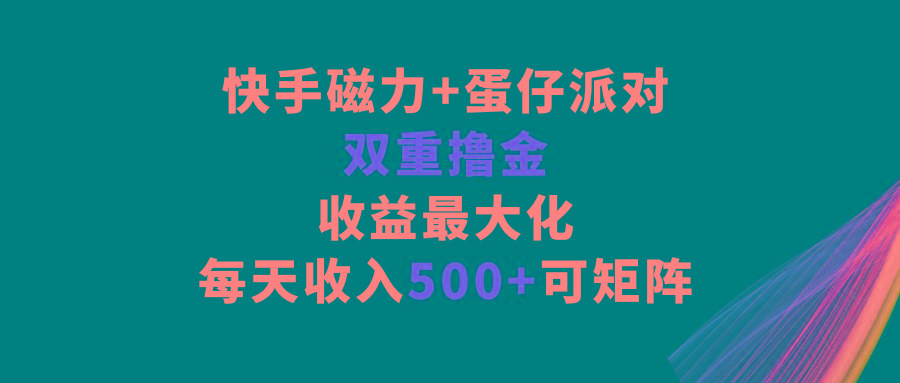 快手磁力+蛋仔派对，双重撸金，收益最大化，每天收入500+，可矩阵-星火轻创