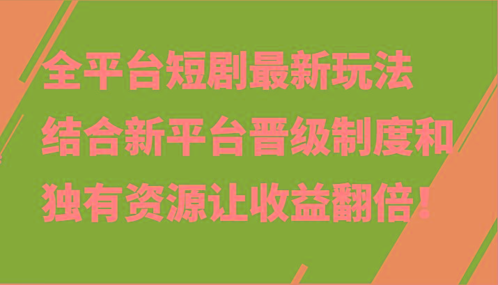 全平台短剧最新玩法，结合新平台晋级制度和独有资源让收益翻倍！-星火轻创