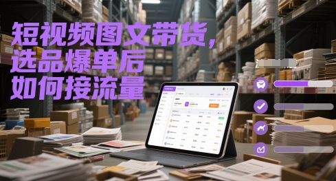短视频图文带货，选品爆单后如何接流量-星火轻创