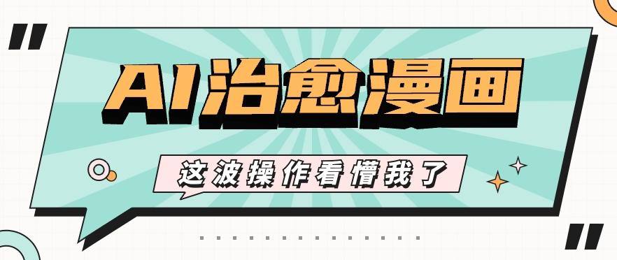 AI国风治愈漫画文案玩法，条条都是爆款，1个作品收益500+【视频+软件】-星火轻创