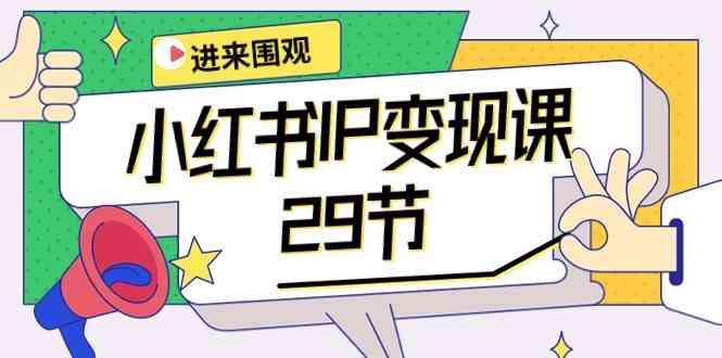 小红书IP变现课：开店/定位/IP变现/直播带货/爆款打造/涨价秘诀/等等/29节-星火轻创