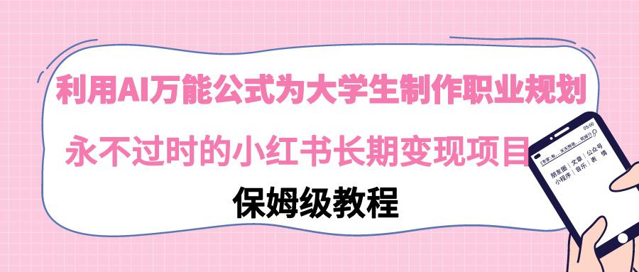 利用AI万能公式为大学生制作职业规划，永不过时的小红书长期变现项目-星火轻创